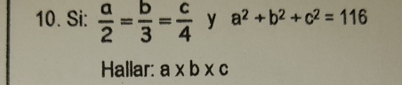 Si:  a/2 = b/3 = c/4  y a^2+b^2+c^2=116
Hallar: a* b* c