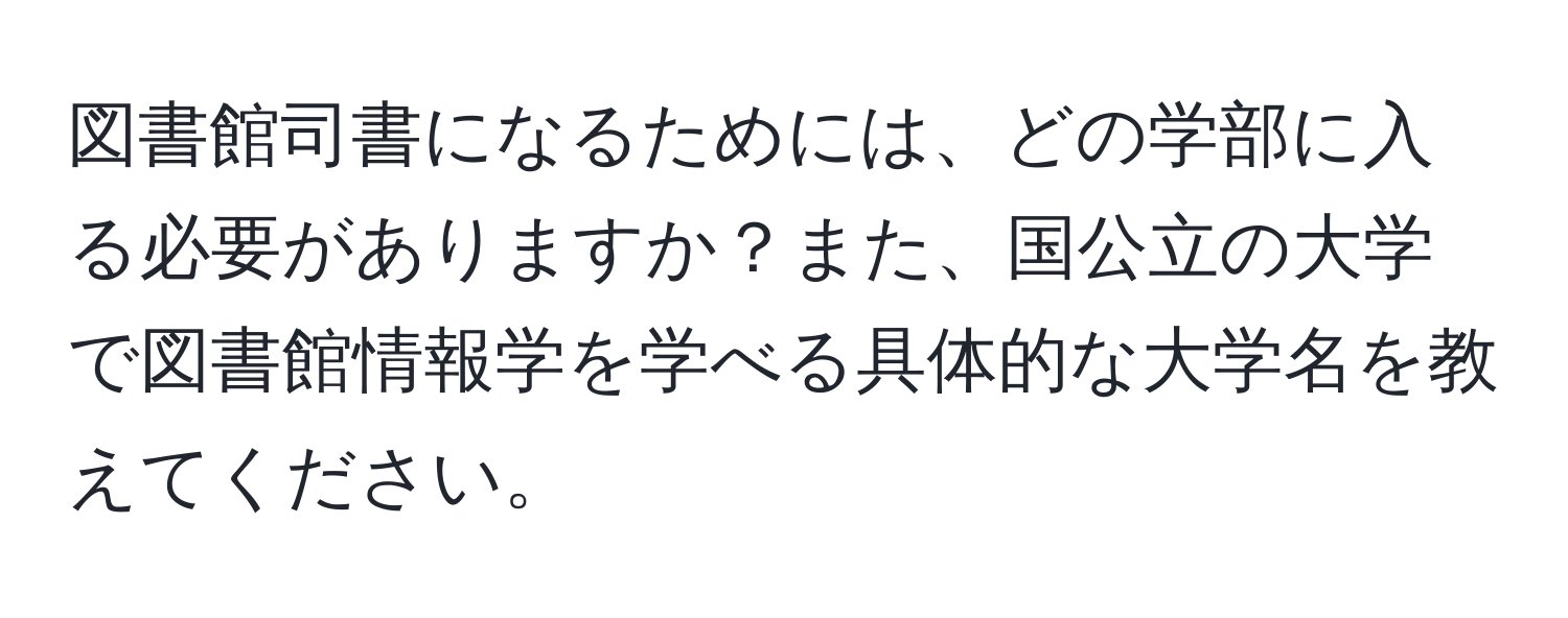 図書館司書になるためには、どの学部に入る必要がありますか？また、国公立の大学で図書館情報学を学べる具体的な大学名を教えてください。