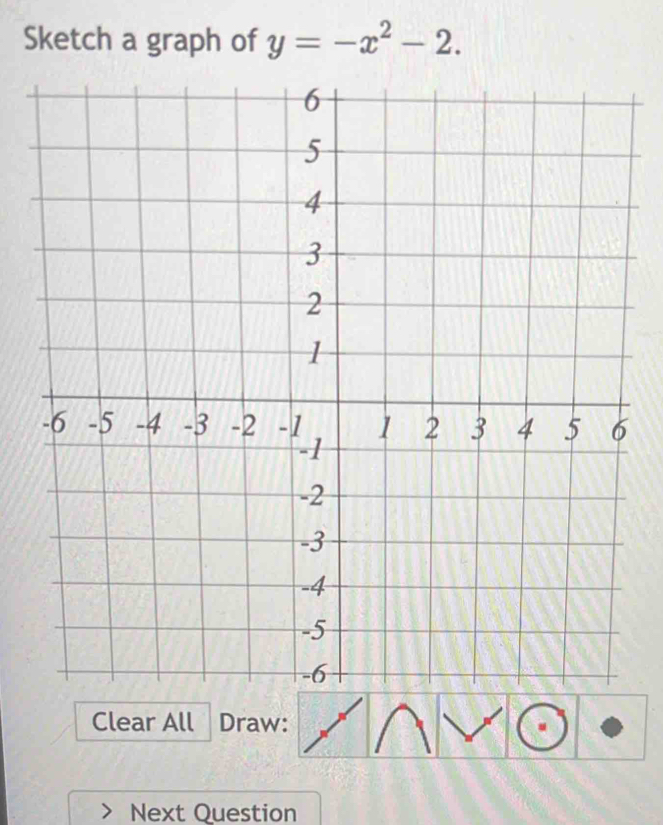 Sketch a graph of y=-x^2-2. 
Clear All Draw: 
Next Question