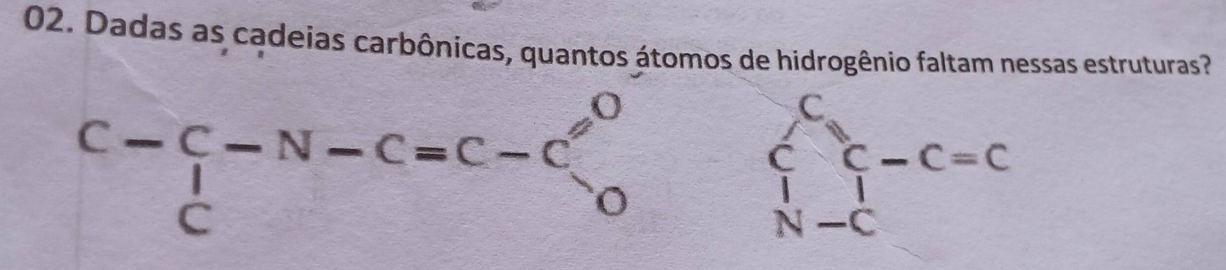 Dadas as cadeias carbônicas, quantos átomos de hidrogênio faltam nessas estruturas? 
C-C-N-C=C-C_O^(OC-C=C c) c/N-C =c