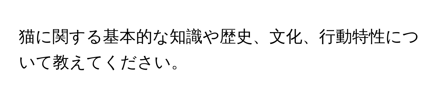 猫に関する基本的な知識や歴史、文化、行動特性について教えてください。