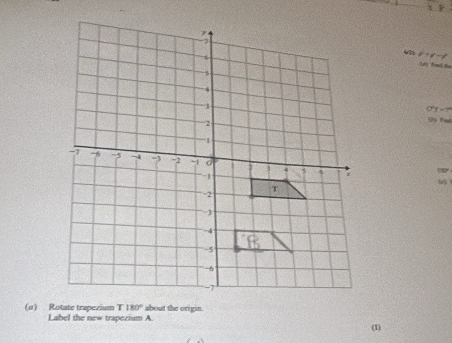 621 y+y-1
Asty Foel thee 
7 r=
a
a

(α) Rotate trapezium T 180° about the origin. 
Label the new trapezium A. 
(1)