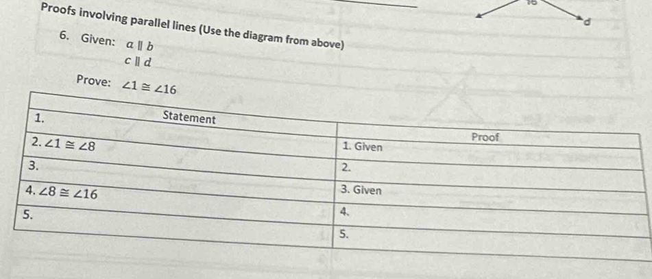 Proofs involving parallel lines (Use the diagram from above)
6. Given: aparallel b
cparallel d
Prove: ∠ 1≌ ∠ 16