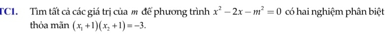 TCI. Tìm tất cả các giá trị của m để phương trình x^2-2x-m^2=0 có hai nghiệm phân biệt 
thỏa mãn (x_1+1)(x_2+1)=-3.