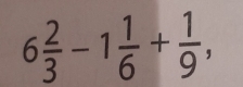 6 2/3 -1 1/6 + 1/9 ,