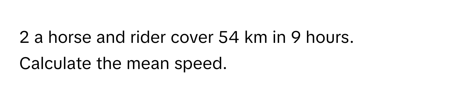 Solved: a horse and rider cover 54 km in 9 hours. Calculate the mean ...