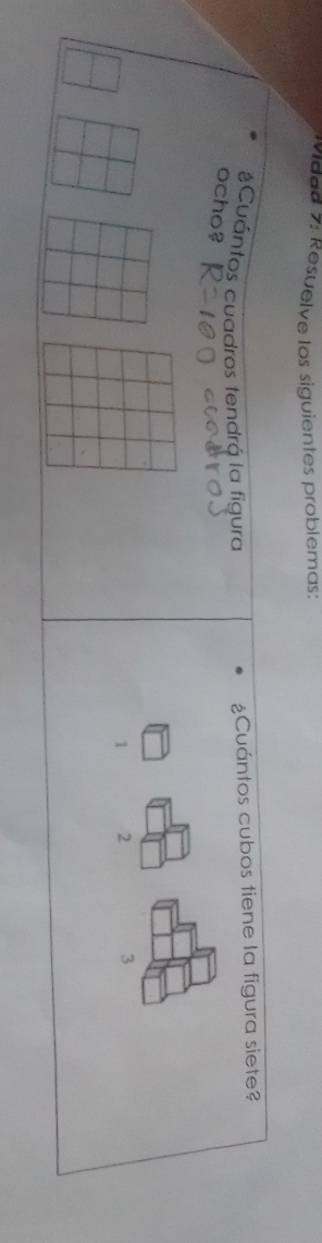 Mdad 7: Resuelve los siguientes problemas:
#Cuántos cuadros tendrá la figura ¿Cuántos cubos tiene la figura siete?
ocho?
1 2 3