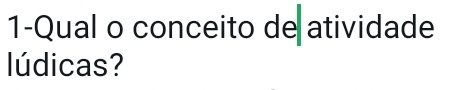 1-Qual o conceito de atividade 
lúdicas?