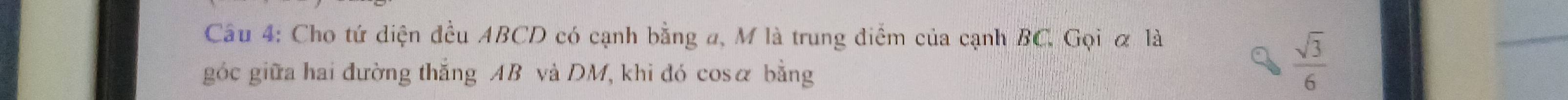 Cho tứ diện đều ABCD có cạnh bằng a, M là trung điểm của cạnh BC, Gọi α là 
góc giữa hai đường thắng AB và DM, khi đó cosα bằng
 sqrt(3)/6 