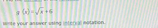 g(x)=sqrt(x)+6
Write your answer using interval notation.