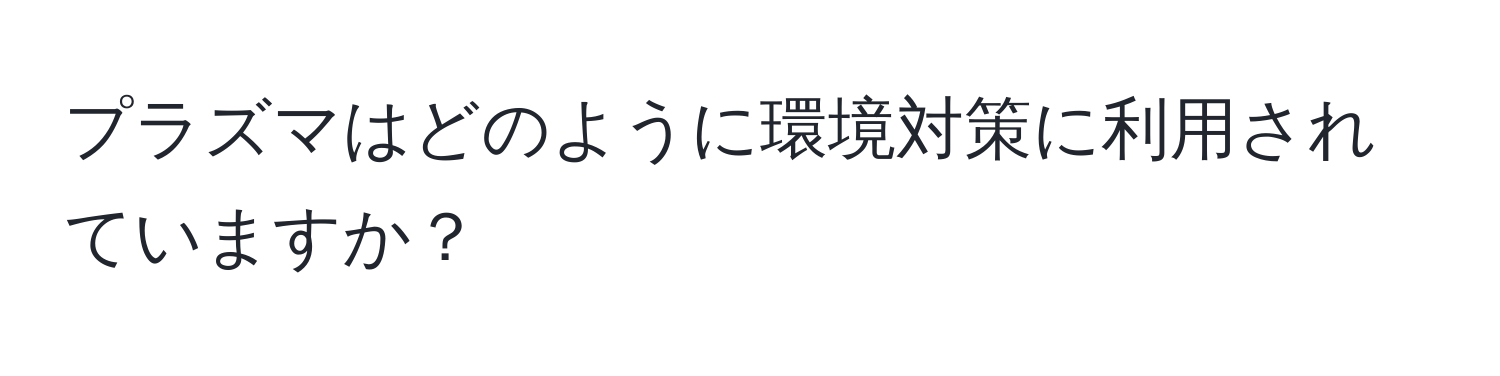 プラズマはどのように環境対策に利用されていますか？