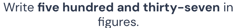 Write five hundred and thirty-seven in 
figures.