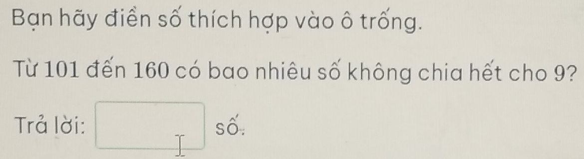 Bạn hãy điền số thích hợp vào ô trống. 
Từ 101 đến 160 có bao nhiêu số không chia hết cho 9? 
Trả lời: □ shat o: