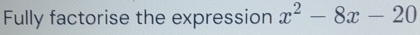 Fully factorise the expression x^2-8x-20