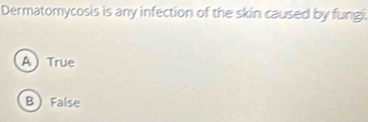 Dermatomycosis is any infection of the skin caused by fungi
A True
B False