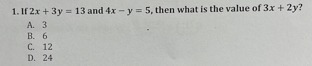 If 2x+3y=13 and 4x-y=5 , then what is the value of 3x+2y ?
A. 3
B. 6
C. 12
D. 24