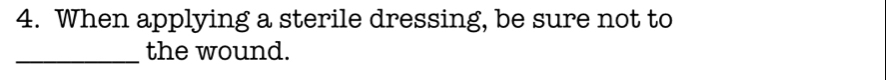 When applying a sterile dressing, be sure not to 
_the wound.