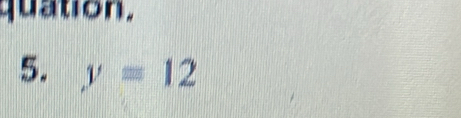 quation. 
5. y=12