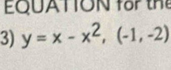 EQUATION for te 
3) y=x-x^2, (-1,-2)