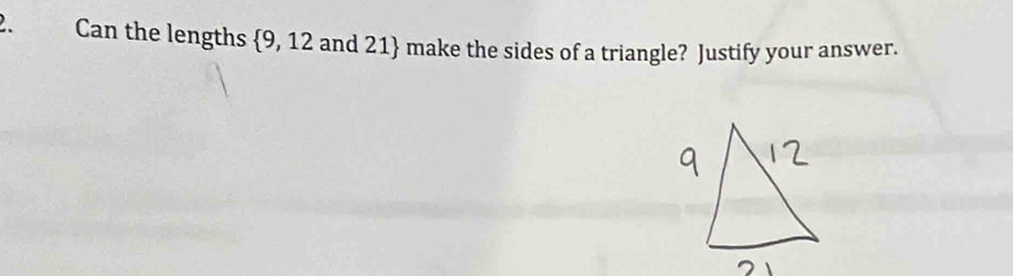 Can the lengths  9,12 and 21 make the sides of a triangle? Justify your answer.