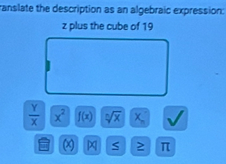 ranslate the description as an algebraic expression:
z plus the cube of 19
 Y/X  x^2 f(x) sqrt[n](x) X_n
(x S ≥ π