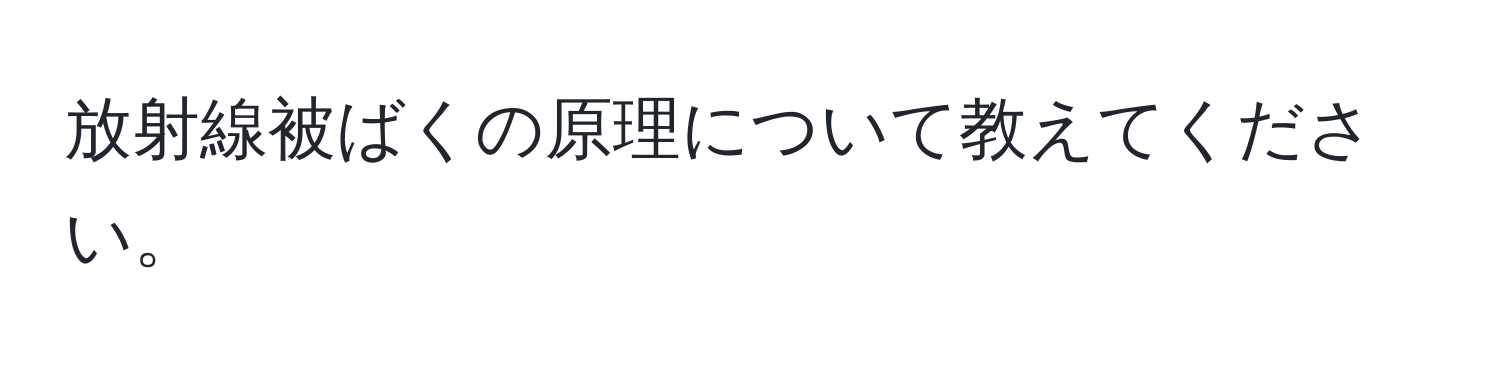 放射線被ばくの原理について教えてください。