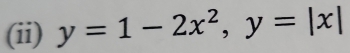 (ii) y=1-2x^2, y=|x|