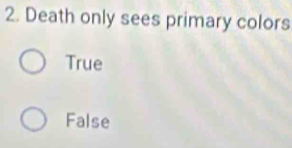 Death only sees primary colors
True
False