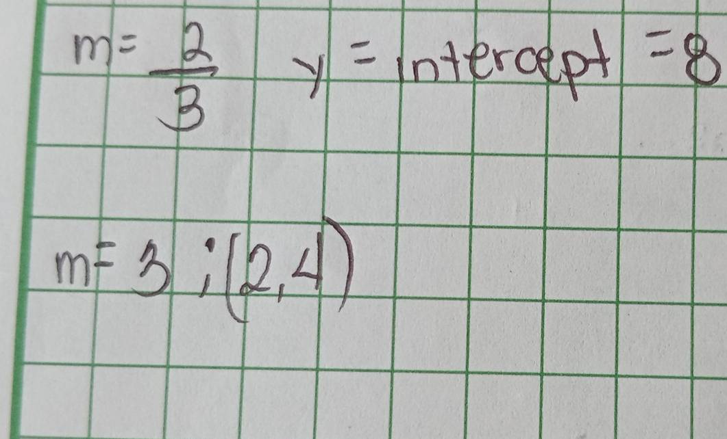 m= 2/3 y= itercept =8
m=3;(2,4)