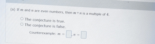 If m and n are even numbers, then m+n is a multiple of 4.
The conjecture is true.
The conjecture is false.
Counterexample: m=□ , n=□