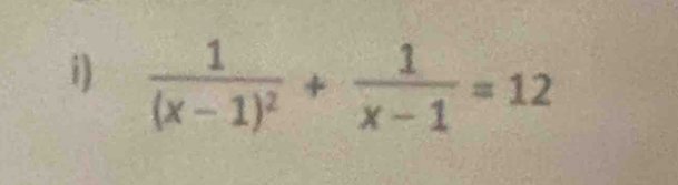 frac 1(x-1)^2+ 1/x-1 =12