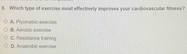 Which type of exercise most effectively improves your cardiovascular fitness?
A. Plyometric exercise
B. Aerobic exercise
C. Resistance training
D. Anaerobic exercise