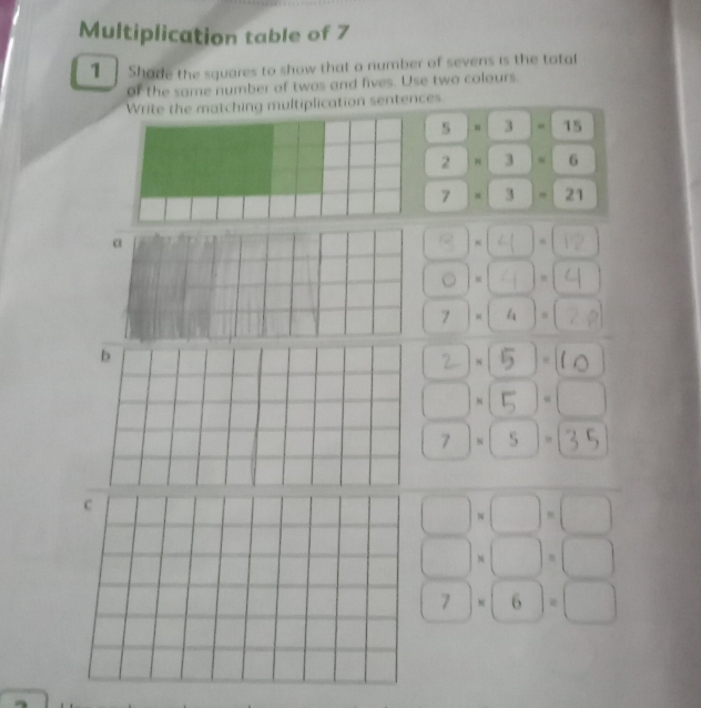 Multiplication table of 7 
1 Shade the squares to show that a number of sevens is the total 
of the some number of twos and fives. Use two colours. 
Write the matching multiplication sentences.
5* 3-15
2* 3=6
7* 3=21
3.④.1 
○ ]×(4]=(4
[7 =(4)=(20
b =[5 ]= l0
2 
□(⑥·□ 
7- ⑤-35
□ * □ =□
□ * □ =□
7* 6=□