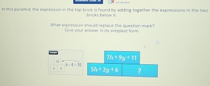 In this pyramid, the expression in the top brick is found by adding together the expressions in the two 
bricks bellow it. 
What expression should replace the question mark? 
Give your answer in its simplest form
7h+9y+11
10
6-4=10
6 4 5h+2y+6 ?