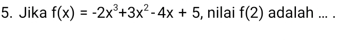 Jika f(x)=-2x^3+3x^2-4x+5 , nilai f(2) adalah ... .