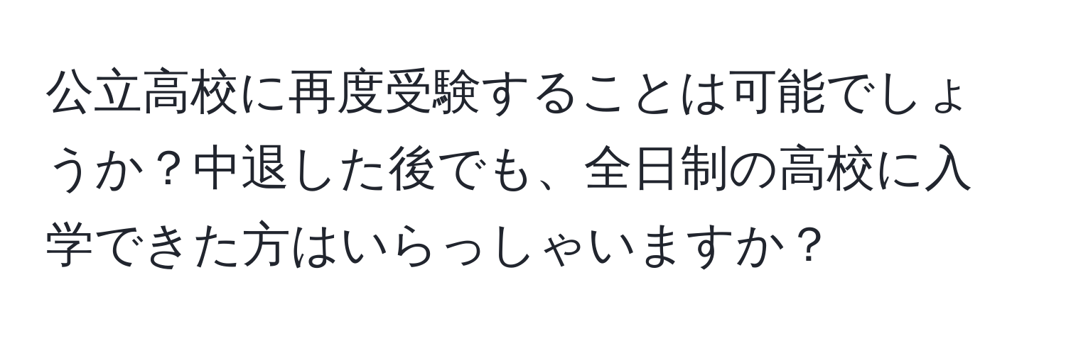 公立高校に再度受験することは可能でしょうか？中退した後でも、全日制の高校に入学できた方はいらっしゃいますか？