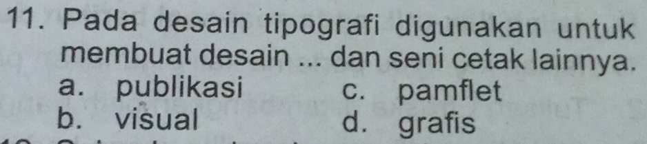 Pada desain tipografi digunakan untuk
membuat desain ... dan seni cetak lainnya.
a. publikasi c. pamflet
b. visual d. grafis