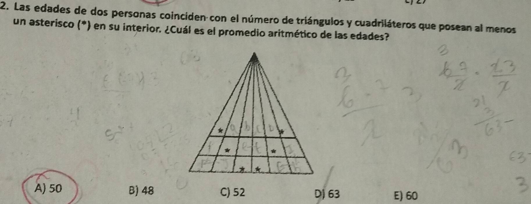 Las edades de dos personas coinciden con el número de triángulos y cuadriláteros que posean al menos
un asterisco (*) en su interior. ¿Cuál es el promedio aritmético de las edades?
A) 50 B) 48 E) 60
C) 52 D) 63