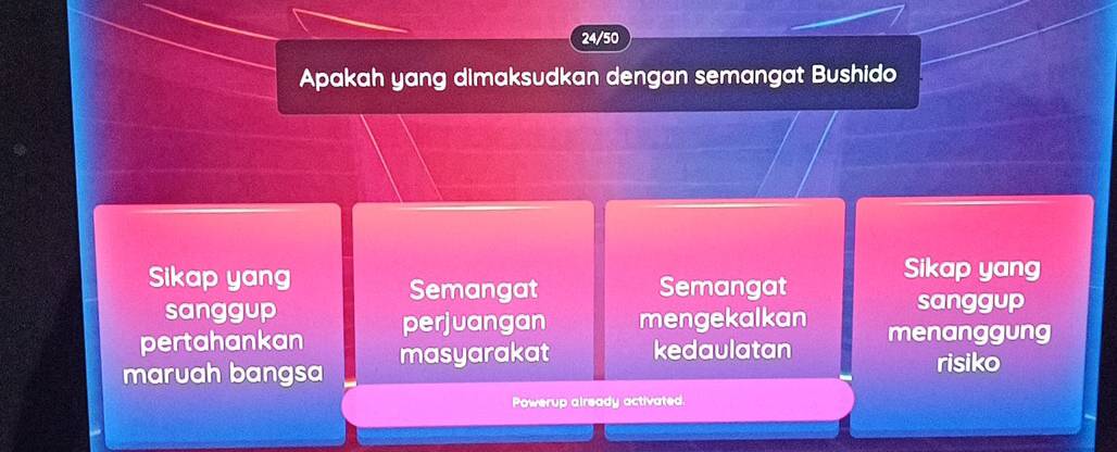 24/50
Apakah yang dimaksudkan dengan semangat Bushido
Sikap yang Semangat
Sikap yang
Semangat
sanggup sanggup
pertahankan perjuangan mengekalkan menanggung
maruah bangsa masyarakat kedaulatan
risiko
Powerup already activated.