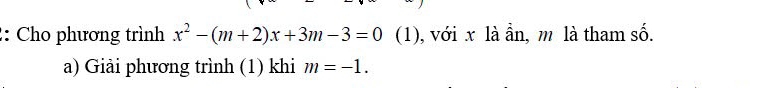 Cho phương trình x^2-(m+2)x+3m-3=0 (1), với x là ần, m là tham số. 
a) Giải phương trình (1) khi m=-1.