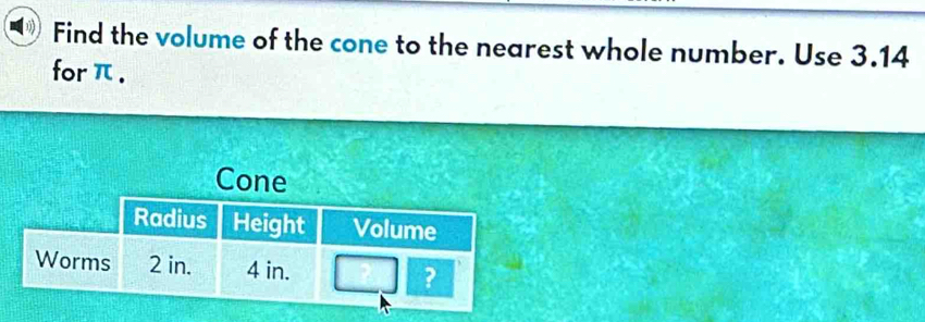 Find the volume of the cone to the nearest whole number. Use 3.14
forπ.
Cone