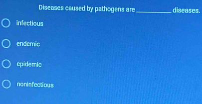 Diseases caused by pathogens are _diseases.
infectious
endemic
epidemic
noninfectious