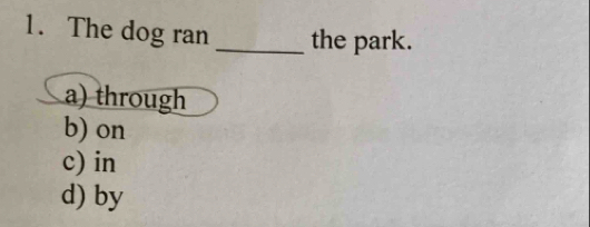 The dog ran _the park.
a) through
b) on
c) in
d) by