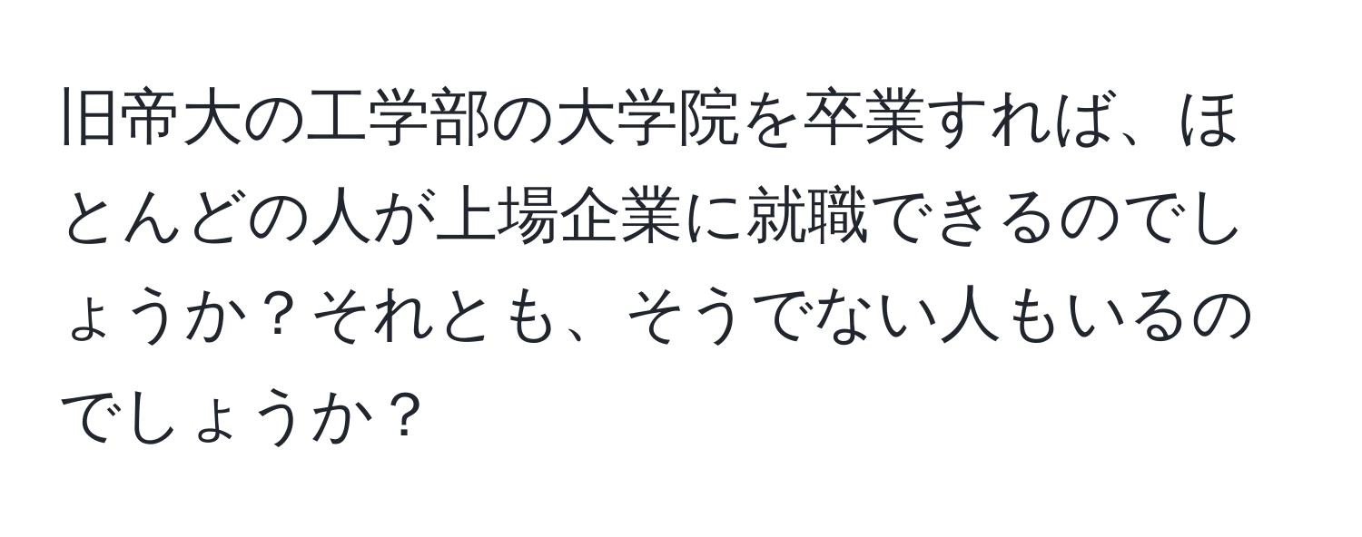 旧帝大の工学部の大学院を卒業すれば、ほとんどの人が上場企業に就職できるのでしょうか？それとも、そうでない人もいるのでしょうか？