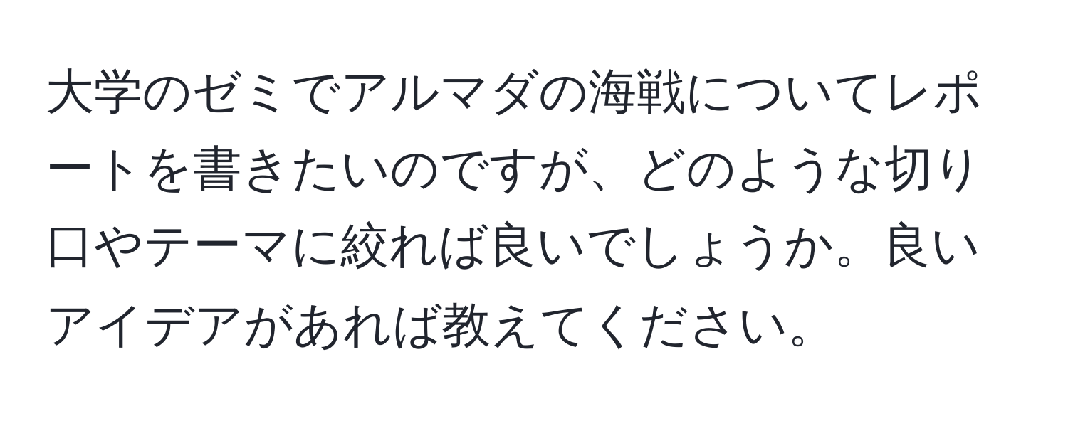 大学のゼミでアルマダの海戦についてレポートを書きたいのですが、どのような切り口やテーマに絞れば良いでしょうか。良いアイデアがあれば教えてください。