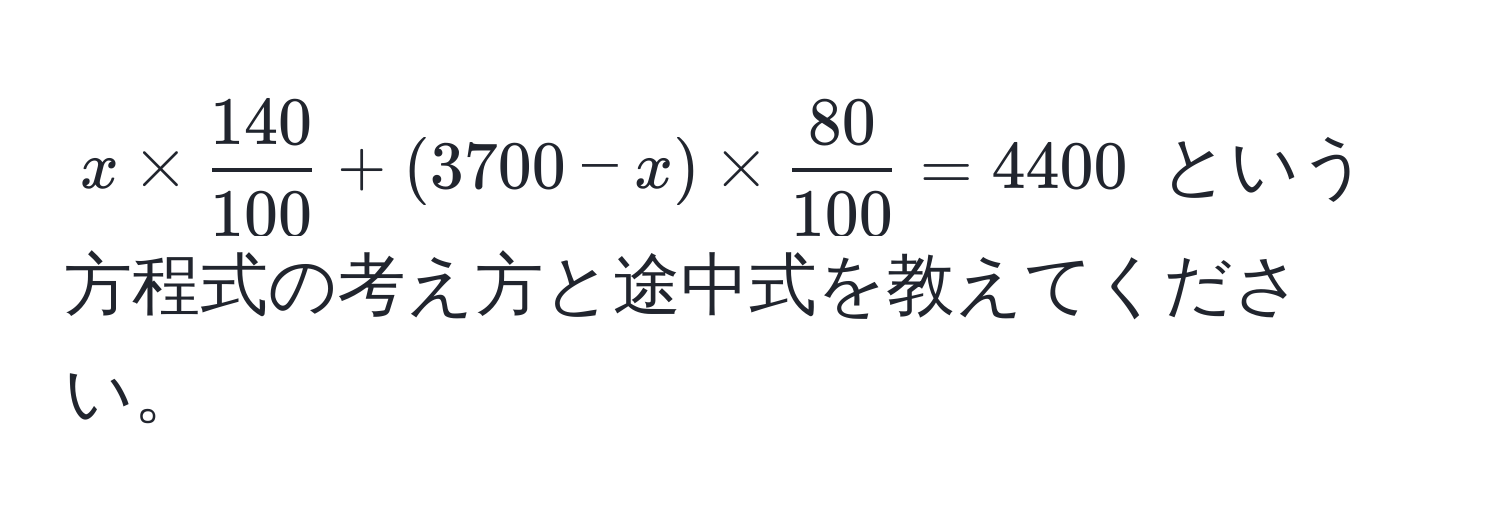 $x *  140/100  + (3700 - x) *  80/100  = 4400$ という方程式の考え方と途中式を教えてください。