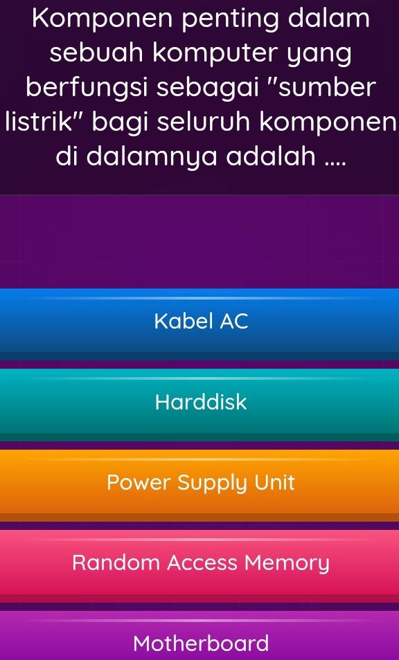 Komponen penting dalam
sebuah komputer yang
berfungsi sebagai ''sumber
listrik'' bagi seluruh komponen
di dalamnya adalah ....
Kabel AC
Harddisk
Power Supply Unit
Random Access Memory
Motherboard