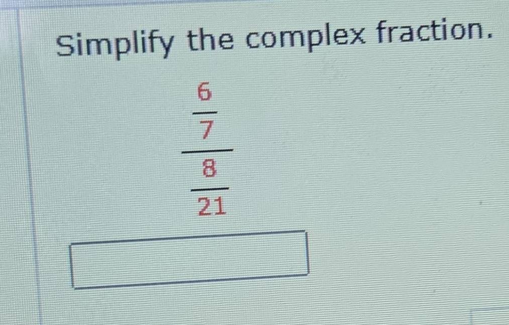 Solved: Simplify the complex fraction. frac 6/7 8/21 2x-1 [Math]
