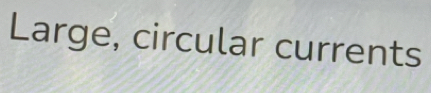 Large, circular currents