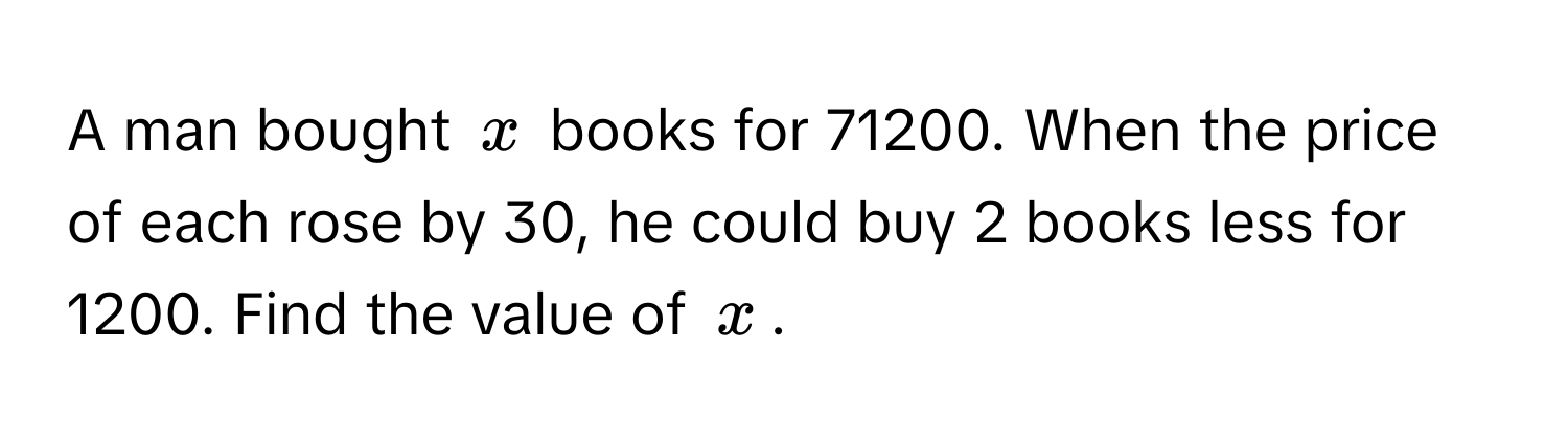 A man bought $x$ books for 71200. When the price of each rose by 30, he could buy 2 books less for 1200. Find the value of $x$.